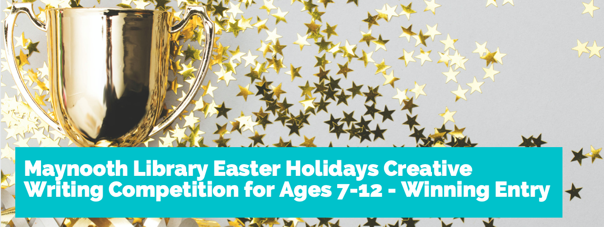 Maynooth Library Easter Holidays Creative Writing Competition for Ages 7-9 – Winning Entry